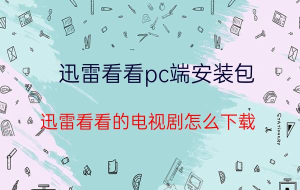 迅雷看看pc端安装包 迅雷看看的电视剧怎么下载？